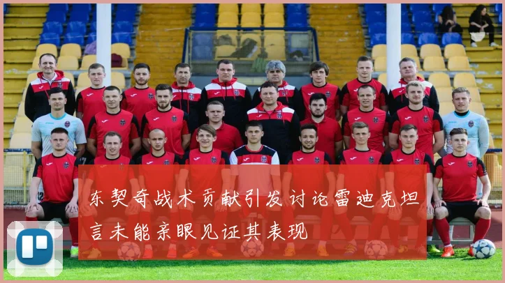 东契奇战术贡献引发讨论雷迪克坦言未能亲眼见证其表现