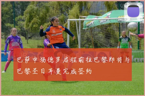 巴萨中场德罗启程前往巴黎即将与巴黎圣日耳曼完成签约