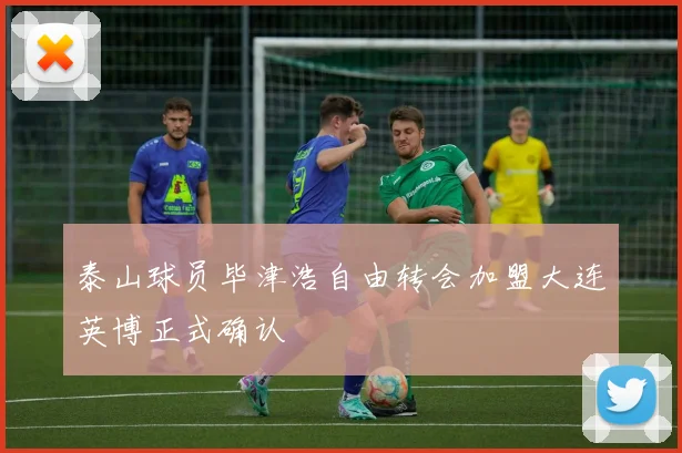 泰山球员毕津浩自由转会加盟大连英博正式确认