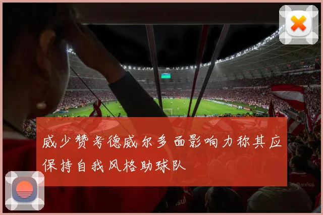 威少赞考德威尔多面影响力称其应保持自我风格助球队