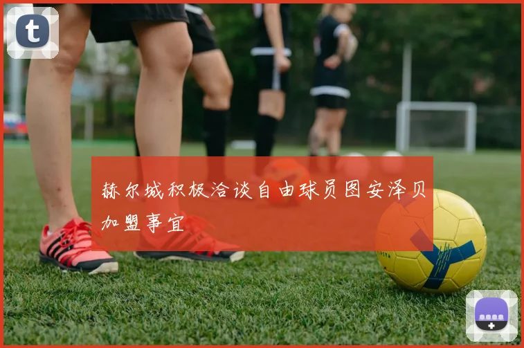 赫尔城积极洽谈自由球员图安泽贝加盟事宜