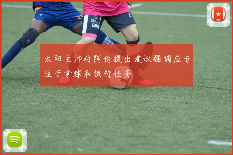 太阳主帅对阿伦提出建议强调应专注于拿球和执行任务