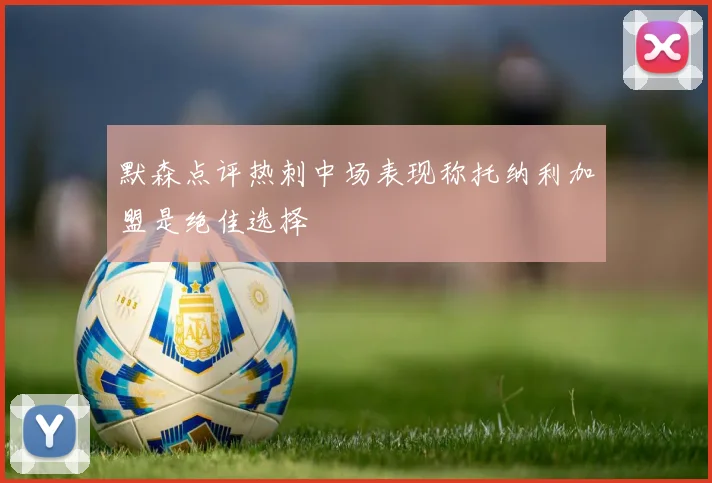 默森点评热刺中场表现称托纳利加盟是绝佳选择