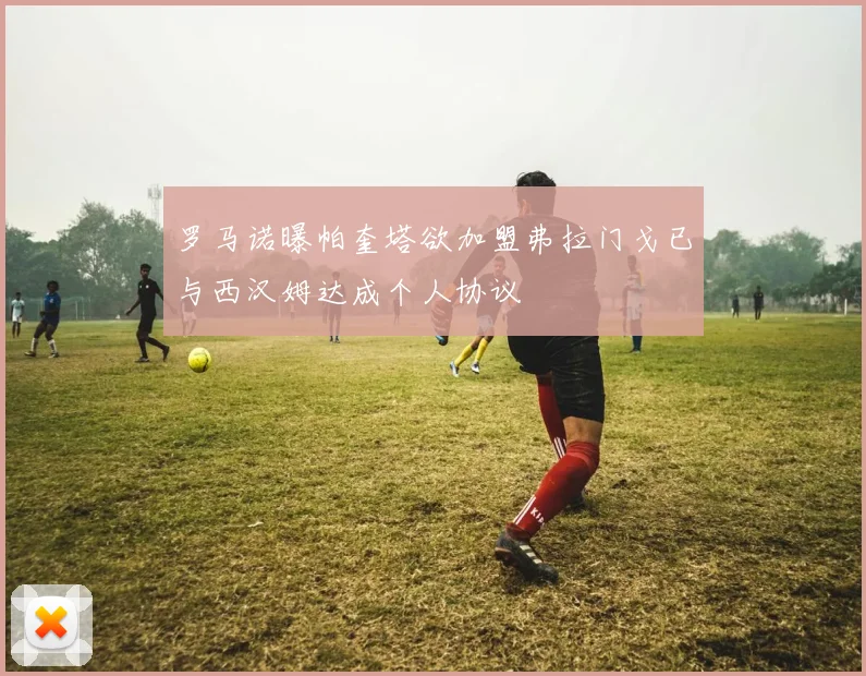 罗马诺曝帕奎塔欲加盟弗拉门戈已与西汉姆达成个人协议